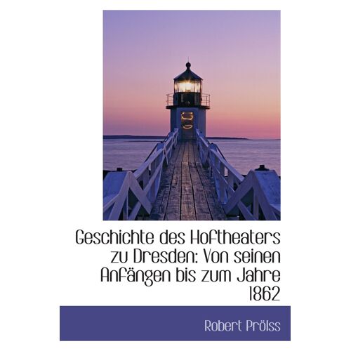 Geschichte Des Hoftheaters Zu Dresden: Von Seinen Anfängen Bis Zum Jahre 1862