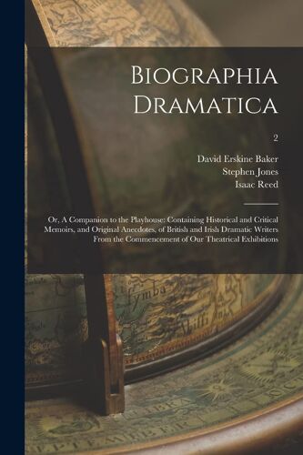 Biographia Dramatica; Or, A Companion To The Playhouse: Containing Historical And Critical Memoirs, And Original Anecdotes, Of British And Irish Drama