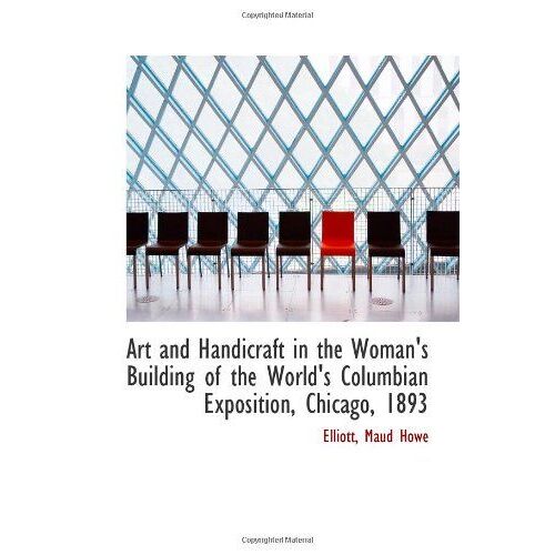 Art And Handicraft In The Woman's Building Of The World's Columbian Exposition, Chicago, 1893