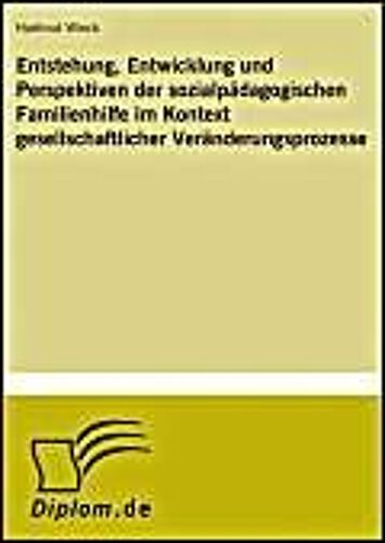 Entstehung, Entwicklung Und Perspektiven Der Sozialpädagogischen Familienhilfe Im Kontext Gesellschaftlicher Veränderungsprozesse