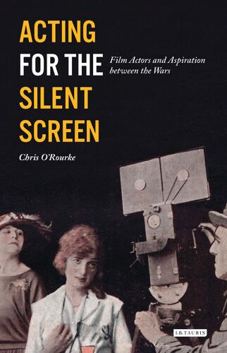 Acting For The Silent Screen : Film Actors And Aspiration Between The Wars