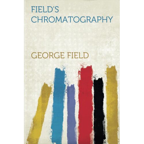 Field's Chromatography Or Treatise On Colours And Pigments As Used By Artists