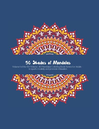 50 Shades Of Mandalas: Volume 1 Of The 50-Volume Collection Of 40 Mandalas To Spark Creativity And Promote Relaxation (50 Shades Of Mandalas Series)