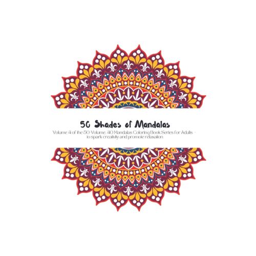 50 Shades Of Mandalas: Volume 4 Of The 50-Volume Collection Of 40 Mandalas To Spark Creativity And Promote Relaxation
