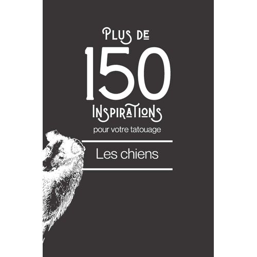 Plus De 150 Inspirations Pour Votre Tatouage : Les Chiens: Vous Trouverez Dans Ce Livre Plus De 150 Designs De Chiens Afin De Vous Inspirer Pour Votre Futur Tatouage. (Tatouages)
