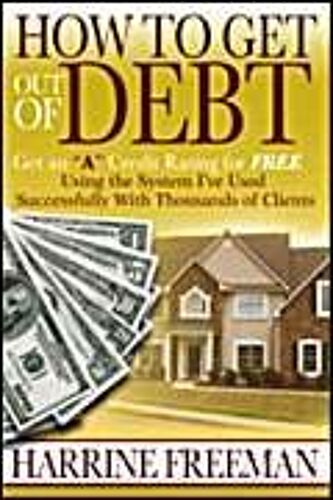 How To Get Out Of Debt: Get An A Credit Rating For Free Using The System I've Used Successfully With Thousands Of Clients