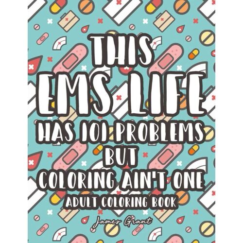 This Ems Life Has 101 Problems But Coloring Ain't One Adult Coloring Book: Patterns, Designs, And Funny Lines To Color, Stress-Relieving Coloring Pages For First Responders