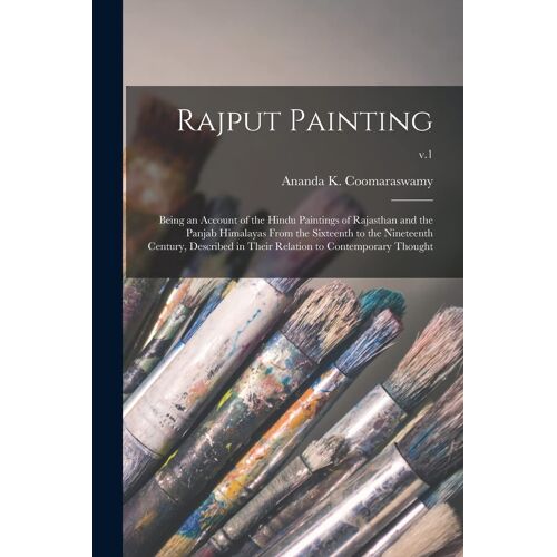 Rajput Painting; Being An Account Of The Hindu Paintings Of Rajasthan And The Panjab Himalayas From The Sixteenth To The Nineteenth Century, Described In Their Relation To Contemporary Thought; V.1