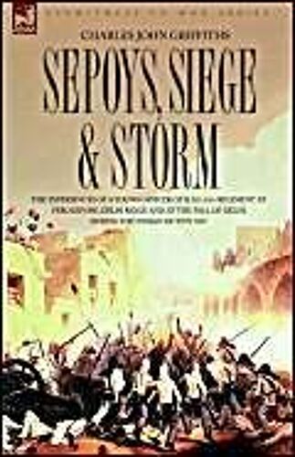 Sepoys, Siege & Storm - The Experiences Of A Young Officer Of H.M.'s 61st Regiment At Ferozepore, Delhi Ridge And At The Fall Of Delhi During The Indi