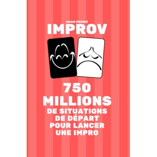 750 Millions De Situations De Départ Pour Lancer Une Impro: Un Livre Improv