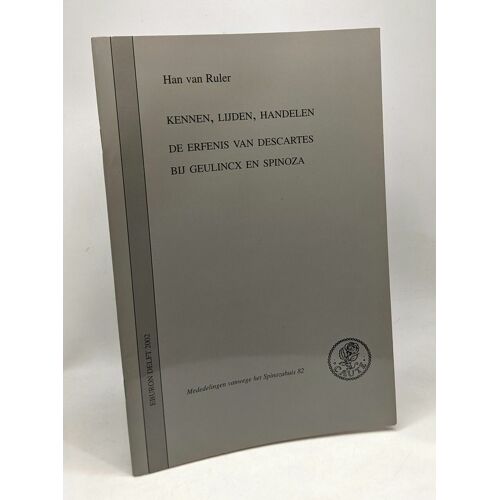 Kennen Lijden Handelen De Erfenis Van Descartes Bij Geulincx En Spinoza - Mededelingen Vanwege Het Spinozahuis 82