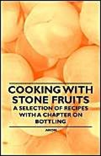 Cooking With Stone Fruits - A Selection Of Recipes With A Chapter On Bottling