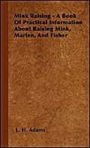 Mink Raising - A Book Of Practical Information About Raising Mink, Marten, And Fisher