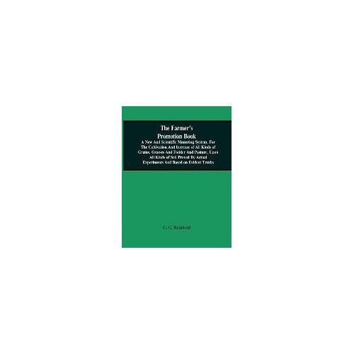 The Farmer's Promotion Book, A New And Scientific Manuring System, For The Cultivation And Increase Of All Kinds Of Grains, Grasses And Fodder And Pasture, Upon All Kinds Of Soil Proved By Actual Experiments And Based On Evident Truths