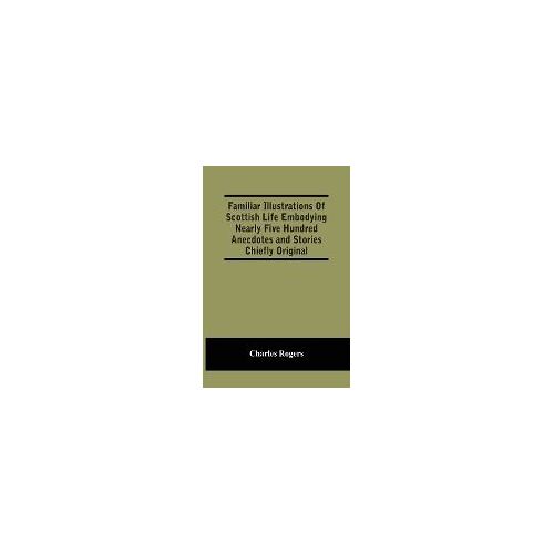 Familiar Illustrations Of Scottish Life Embodying Nearly Five Hundred Anecdotes And Stories Chiefly Original