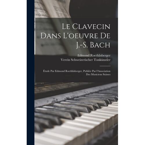 Le Clavecin Dans L'oeuvre De J.-S. Bach; Étude Par Edmond Roethlisberger, Publiée Par L'association Des Musiciens Suisses