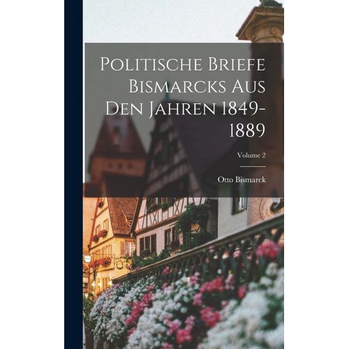 Politische Briefe Bismarcks Aus Den Jahren 1849-1889; Volume 2