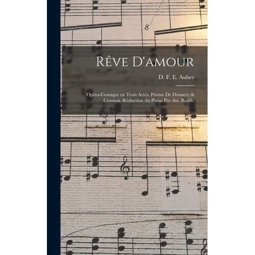 Rêve D'amour; Opéra-Comique En Trois Actes. Pòeme De Dennery & Cormon. Réduction Au Piano Par Ate. Bazille
