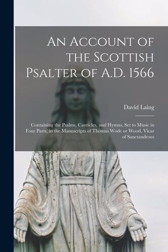 An Account Of The Scottish Psalter Of A.D. 1566: Containing The Psalms, Canticles, And Hymns, Set To Music In Four Parts, In The Manuscripts Of Thomas