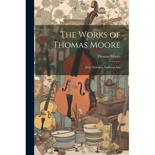The Works Of Thomas Moore: Irish Melodies. National Airs