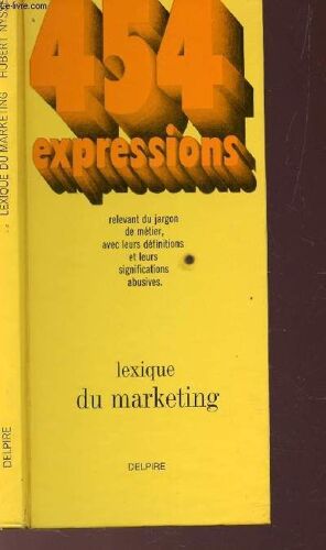 Lexique Du Marketing -  454 Expressions / Relevant Du Jargon De Metier, Avec Leurs Definitions Et Leurs Significations Abusives.