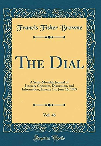 The Dial, Vol. 46: A Semi-Monthly Journal Of Literary Criticism, Discussion, And Information; January 1 To June 16, 1909 (Classic Reprint)