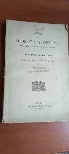 Essai Sur Dion Chrysostome, Philosophe Et Moraliste Cynique Et Stoïcien. Thèse Pour Le Doctorat Présentée Par Louis François.