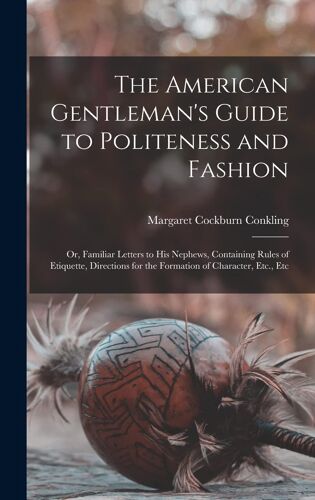 The American Gentleman's Guide To Politeness And Fashion