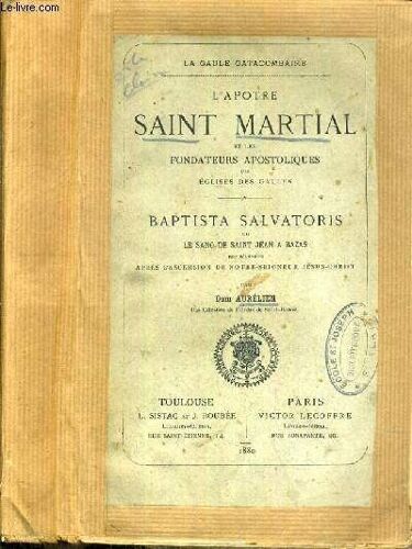 L'apotre Saint Martial Et Les Fondateurs Apostoliques Des Eglises Des Gaules - Baptista Salvatoris Ou Le Sang De Saint Jean A Bazas Peu D'annee Apres L'ascension De Notre-Seigneur ...