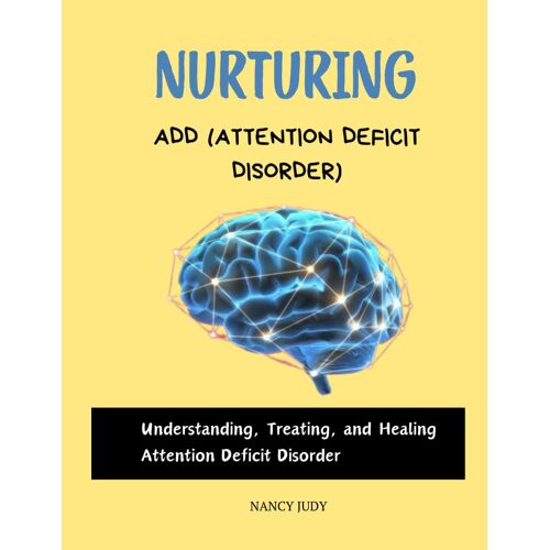 Nurturing Add (Attention Deficit Disorder): Understanding, Treating, And Healing Attention Deficit Disorder