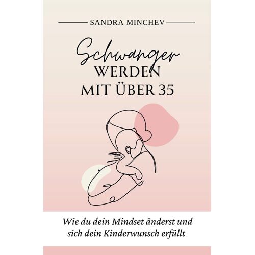 Schwanger Werden Mit Über 35: Wie Du Dein Mindset Änderst Und Sich Dein Kinderwunsch Erfüllt