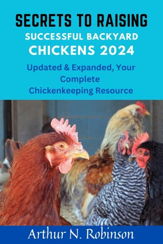 Secrets To Raising Successful Backyard Chickens 2024: Secrets To Raising Successful Backyard Chickens 2024, How To Raise A Chicken, Coops, Beginners Guide, Secret To Raising Backyard Birds Chickens