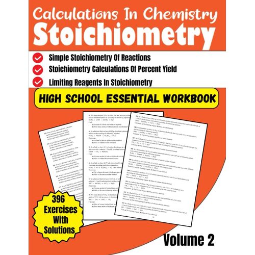 Calculations In Chemistry Stoichiometry High School Essential Workbook Volume 2: Stoichiometry Calculations Of Percent Yield, Limiting Reagents In Stoichiometry 396 Exercises With Solutions