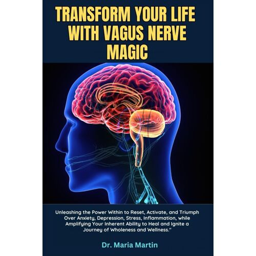 Transform Your Life With Vagus Nerve Magic: Unleashing The Power Within To Reset, Activate, And Triumph Over Anxiety, Depression, Stress, Inflammation, While Amplifying Your Inherent Ability To Heal