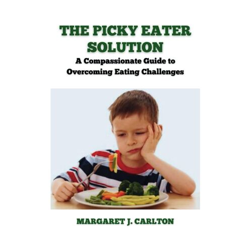 The Picky Eater Solution: A Compassionate Guide To Overcoming Eating Challenges