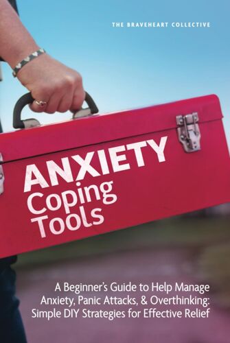 Anxiety Coping Tools: A Beginners Guide To Help Manage Anxiety, Panic Attacks, And Overthinking: Simple Diy Strategies For Effective Relief