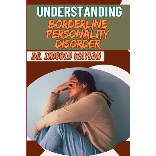 Understanding Borderline Personality Disorder: Comprehensive Guide To Symptoms, Treatment, And Managing Emotional Instability
