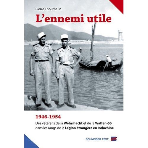 L'ennemi Utile - 1946-1954, Des Vétérans De La Wehrmacht Et De La Waffen-Ss Dans Les Rangs De La Légion Étrangère En Indochine