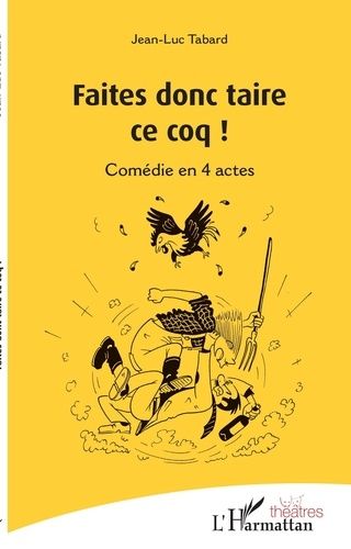 Faites Donc Taire Ce Coq ! - Comédie En 4 Actes