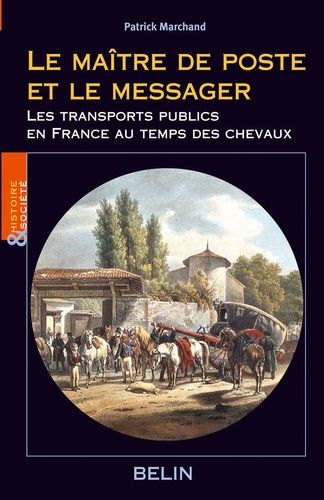 Le Maître De Poste Et Le Messager - Une Histoire Du Transport Public En France Au Temps Du Cheval 1700-1850