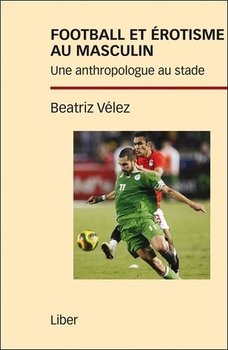 Football Et Érotisme Au Masculin - Une Anthropologue Au Stade