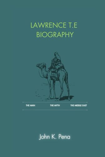 Lawrence T.E Biography: The Man, The Myth, The Middle East: Unveiling The Man Behind The Myth, From Childhood To The Battlefields Of The Arab Revolt