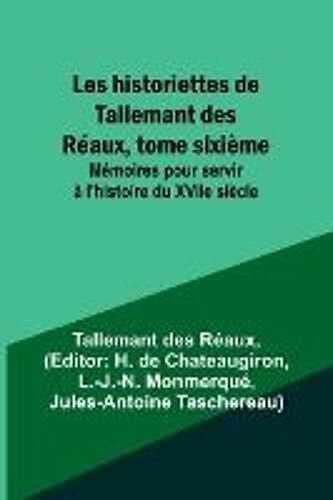 Les Historiettes De Tallemant Des Réaux, Tome Sixième; Mémoires Pour Servir À L'histoire Du Xviie Siècle