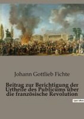 Beitrag Zur Berichtigung Der Urtheile Des Publicums Über Die Französische Revolution