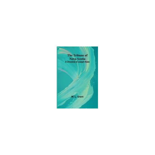 The Tribune Of Nova Scotia A Chronicle Of Joseph Howe