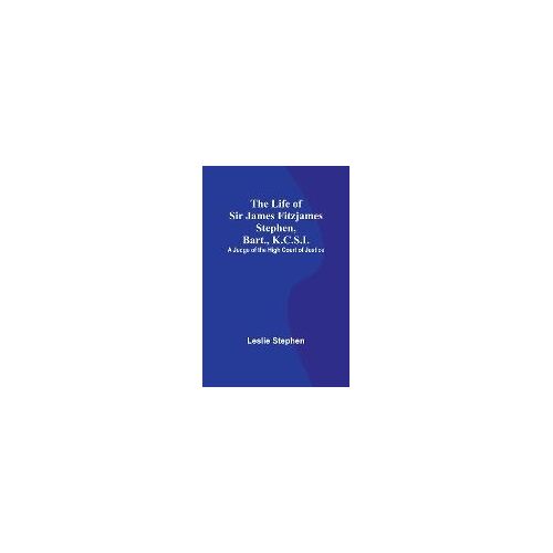 The Life Of Sir James Fitzjames Stephen, Bart., K.C.S.I.