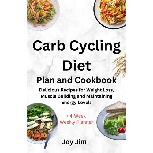 Carb Cycling Diet Plan And Cookbook: Delicious Recipes For Weight Loss, Muscle Building And Maintaining Energy Levels