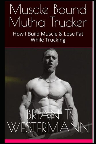 Muscle Bound Mutha Trucker: How I Build Muscle & Lose Fat While Trucking