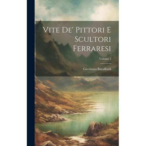 Vite De' Pittori E Scultori Ferraresi; Volume 2