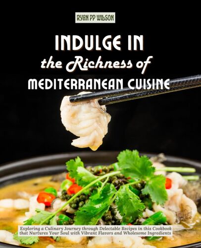 Indulge In The Richness Of Mediterranean Cuisine: Exploring A Culinary Journey Through Delectable Recipes In This Cookbook That Nurtures Your Soul With Vibrant Flavors And Wholesome Ingredients